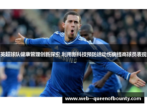 英超球队健康管理创新探索 利用新科技预防运动伤病提高球员表现 英超球队健康管理创新探索 利用新科技预防运动伤病提高球员表现