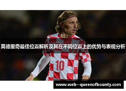 莫德里奇最佳位置解析及其在不同位置上的优势与表现分析