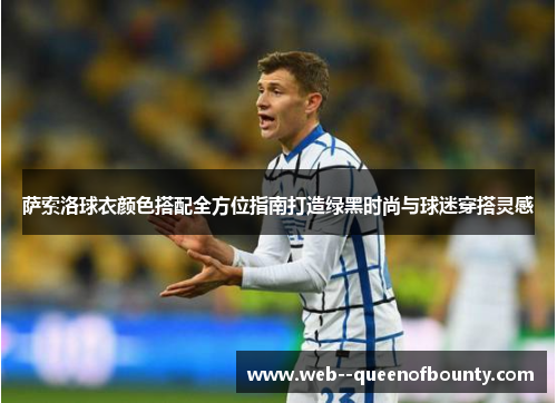 萨索洛球衣颜色搭配全方位指南打造绿黑时尚与球迷穿搭灵感