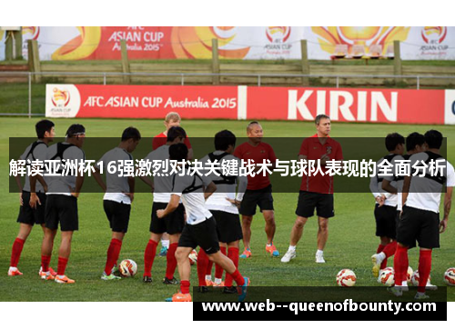 解读亚洲杯16强激烈对决关键战术与球队表现的全面分析 解读亚洲杯16强激烈对决关键战术与球队表现的全面分析