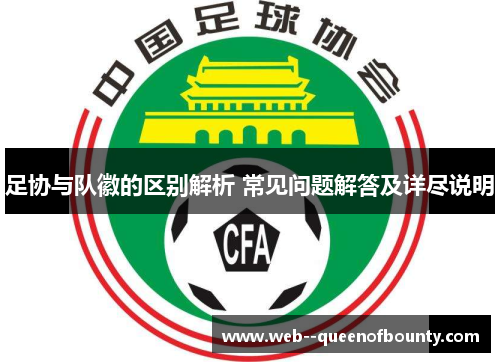 足协与队徽的区别解析 常见问题解答及详尽说明