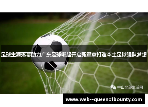 足球生涯落幕助力广东足球崛起开启新篇章打造本土足球强队梦想