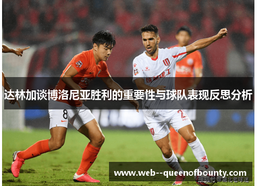 达林加谈博洛尼亚胜利的重要性与球队表现反思分析 达林加谈博洛尼亚胜利的重要性与球队表现反思分析