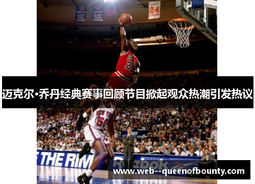 迈克尔·乔丹经典赛事回顾节目掀起观众热潮引发热议 迈克尔·乔丹经典赛事回顾节目掀起观众热潮引发热议
