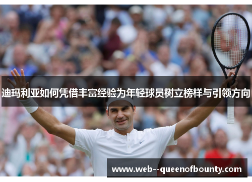 迪玛利亚如何凭借丰富经验为年轻球员树立榜样与引领方向