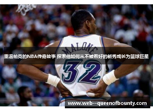 重温帕克的NBA传奇故事 探索他如何从不被看好的新秀成长为篮球巨星