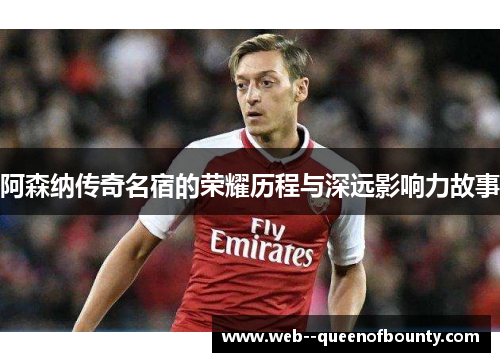 阿森纳传奇名宿的荣耀历程与深远影响力故事