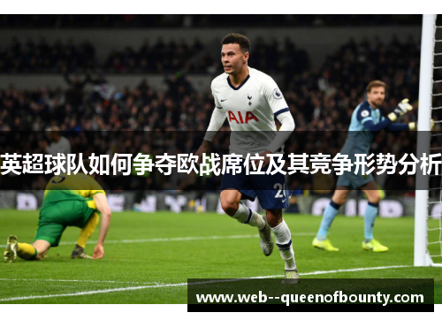 英超球队如何争夺欧战席位及其竞争形势分析 英超球队如何争夺欧战席位及其竞争形势分析