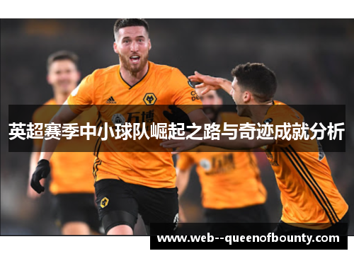 英超赛季中小球队崛起之路与奇迹成就分析 英超赛季中小球队崛起之路与奇迹成就分析