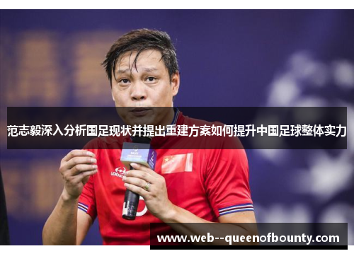 范志毅深入分析国足现状并提出重建方案如何提升中国足球整体实力