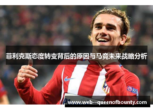 菲利克斯态度转变背后的原因与马竞未来战略分析