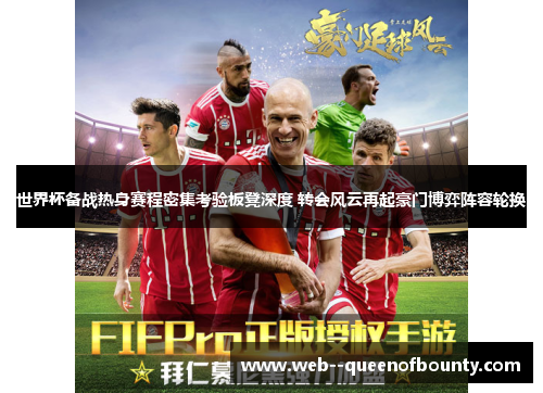 世界杯备战热身赛程密集考验板凳深度 转会风云再起豪门博弈阵容轮换