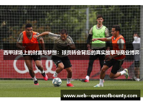 西甲球场上的财富与梦想：球员转会背后的真实故事与商业博弈