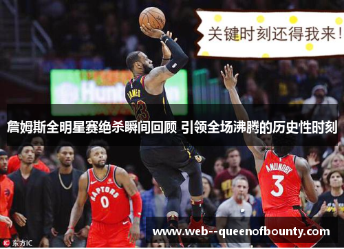 詹姆斯全明星赛绝杀瞬间回顾 引领全场沸腾的历史性时刻 詹姆斯全明星赛绝杀瞬间回顾 引领全场沸腾的历史性时刻