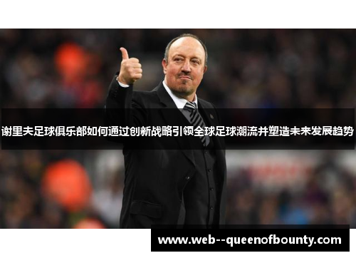 谢里夫足球俱乐部如何通过创新战略引领全球足球潮流并塑造未来发展趋势