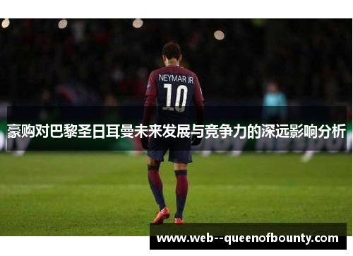 豪购对巴黎圣日耳曼未来发展与竞争力的深远影响分析