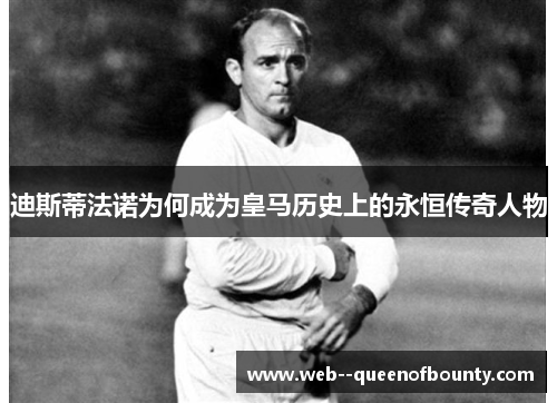 迪斯蒂法诺为何成为皇马历史上的永恒传奇人物