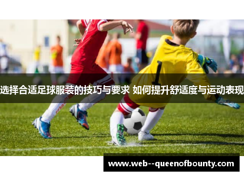 选择合适足球服装的技巧与要求 如何提升舒适度与运动表现 选择合适足球服装的技巧与要求 如何提升舒适度与运动表现