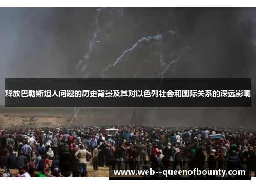 释放巴勒斯坦人问题的历史背景及其对以色列社会和国际关系的深远影响 释放巴勒斯坦人问题的历史背景及其对以色列社会和国际关系的深远影响