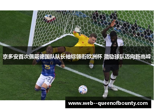 京多安首次佩戴德国队队长袖标领衔欧洲杯 激励球队迈向新高峰