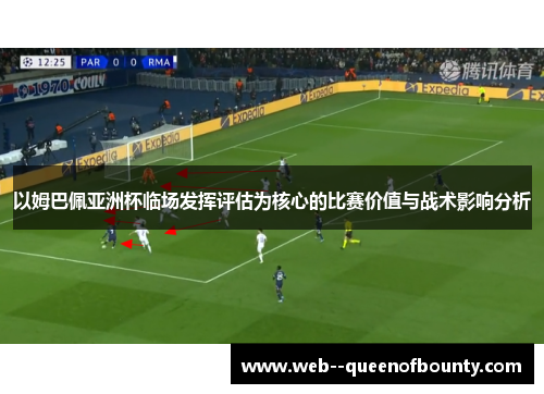以姆巴佩亚洲杯临场发挥评估为核心的比赛价值与战术影响分析 以姆巴佩亚洲杯临场发挥评估为核心的比赛价值与战术影响分析