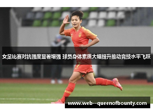 女足比赛对抗强度显著增强 球员身体素质大幅提升推动竞技水平飞跃 女足比赛对抗强度显著增强 球员身体素质大幅提升推动竞技水平飞跃