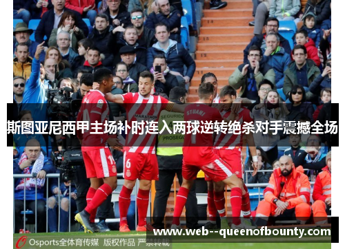 斯图亚尼西甲主场补时连入两球逆转绝杀对手震撼全场 斯图亚尼西甲主场补时连入两球逆转绝杀对手震撼全场