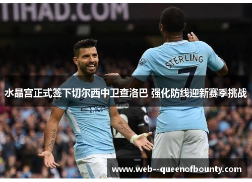 水晶宫正式签下切尔西中卫查洛巴 强化防线迎新赛季挑战 水晶宫正式签下切尔西中卫查洛巴 强化防线迎新赛季挑战