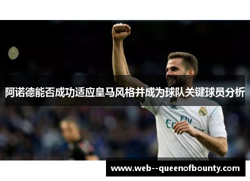 阿诺德能否成功适应皇马风格并成为球队关键球员分析