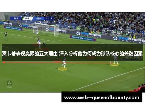 麦卡蒂表现亮眼的五大理由 深入分析他为何成为球队核心的关键因素