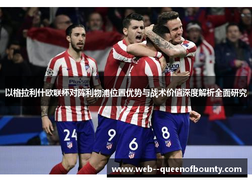 以格拉利什欧联杯对阵利物浦位置优势与战术价值深度解析全面研究