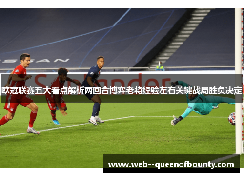 欧冠联赛五大看点解析两回合博弈老将经验左右关键战局胜负决定