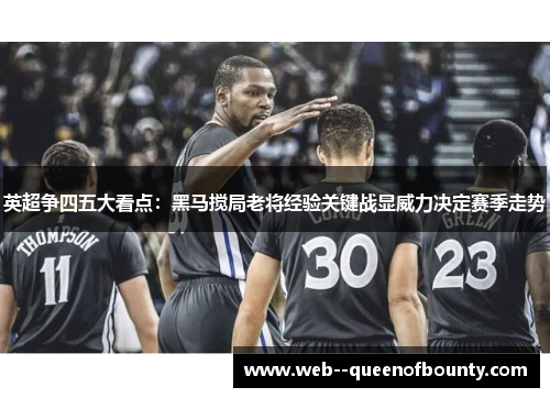英超争四五大看点:黑马搅局老将经验关键战显威力决定赛季走势 英超争四五大看点:黑马搅局老将经验关键战显威力决定赛季走势