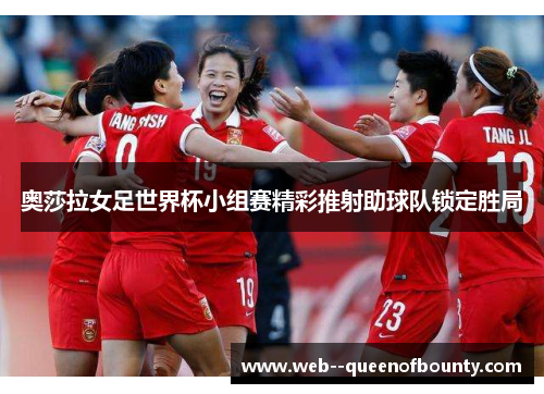 奥莎拉女足世界杯小组赛精彩推射助球队锁定胜局 奥莎拉女足世界杯小组赛精彩推射助球队锁定胜局