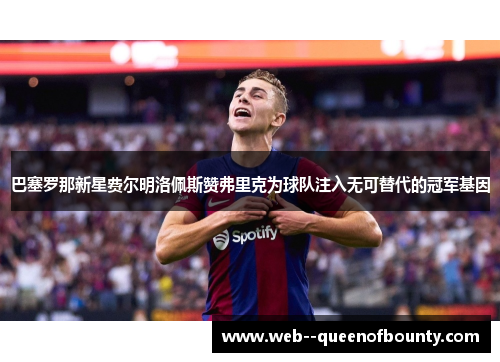 巴塞罗那新星费尔明洛佩斯赞弗里克为球队注入无可替代的冠军基因 巴塞罗那新星费尔明洛佩斯赞弗里克为球队注入无可替代的冠军基因