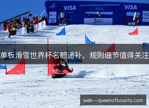 单板滑雪世界杯名额递补,规则细节值得关注 单板滑雪世界杯名额递补,规则细节值得关注