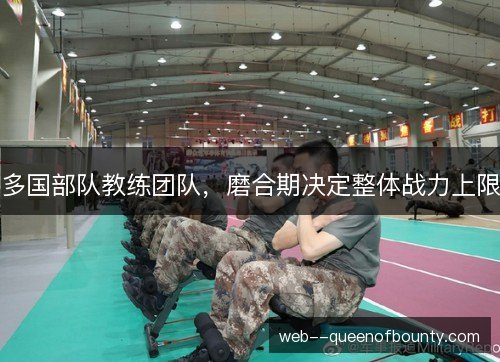 多国部队教练团队,磨合期决定整体战力上限 多国部队教练团队,磨合期决定整体战力上限