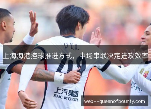 上海海港控球推进方式,中场串联决定进攻效率 上海海港控球推进方式,中场串联决定进攻效率